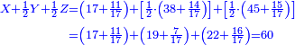 \scriptstyle{\color{blue}{\begin{align}\scriptstyle X+\frac{1}{2}Y+\frac{1}{2}Z &\scriptstyle=\left(17+\frac{11}{17}\right)+\left[\frac{1}{2}\sdot\left(38+\frac{14}{17}\right)\right]+\left[\frac{1}{2}\sdot\left(45+\frac{15}{17}\right)\right]\\&\scriptstyle=\left(17+\frac{11}{17}\right)+\left(19+\frac{7}{17}\right)+\left(22+\frac{16}{17}\right)=60\\\end{align}}}