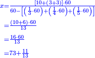 {\color{blue}{\begin{align}\scriptstyle x&\scriptstyle=\frac{\left[10+\left(3+3\right)\right]\sdot60}{60-\left[\left(\frac{1}{3}\sdot60\right)+\left(\frac{1}{4}\sdot60\right)+\left(\frac{1}{5}\sdot60\right)\right]}\\&\scriptstyle=\frac{\left(10+6\right)\sdot60}{13}\\&\scriptstyle=\frac{16\sdot60}{13}\\&\scriptstyle=73+\frac{11}{13}\\\end{align}}}