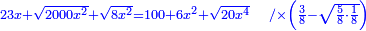 \scriptstyle{\color{blue}{23x+\sqrt{2000x^2}+\sqrt{8x^2}=100+6x^2+\sqrt{20x^4}\quad/\times\left(\frac{3}{8}-\sqrt{\frac{5}{8}\sdot\frac{1}{8}}\right)}}