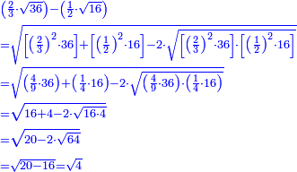 \scriptstyle{\color{blue}{\begin{align}&\scriptstyle\left(\frac{2}{3}\sdot\sqrt{36}\right)-\left(\frac{1}{2}\sdot\sqrt{16}\right)\\&\scriptstyle=\sqrt{\left[\left(\frac{2}{3}\right)^2\sdot36\right]+\left[\left(\frac{1}{2}\right)^2\sdot16\right]-2\sdot\sqrt{\left[\left(\frac{2}{3}\right)^2\sdot36\right]\sdot\left[\left(\frac{1}{2}\right)^2\sdot16\right]}}\\&\scriptstyle=\sqrt{\left(\frac{4}{9}\sdot36\right)+\left(\frac{1}{4}\sdot16\right)-2\sdot\sqrt{\left(\frac{4}{9}\sdot36\right)\sdot\left(\frac{1}{4}\sdot16\right)}}\\&\scriptstyle=\sqrt{16+4-2\sdot\sqrt{16\sdot4}}\\&\scriptstyle=\sqrt{20-2\sdot\sqrt{64}}\\&\scriptstyle=\sqrt{20-16}=\sqrt{4}\\\end{align}}}