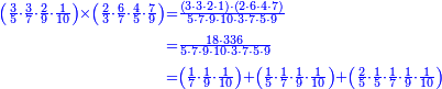 {\color{blue}{\begin{align}\scriptstyle\left(\frac{3}{5}\sdot\frac{3}{7}\sdot\frac{2}{9}\sdot\frac{1}{10}\right)\times\left(\frac{2}{3}\sdot\frac{6}{7}\sdot\frac{4}{5}\sdot\frac{7}{9}\right)&\scriptstyle=\frac{\left(3\sdot3\sdot2\sdot1\right)\sdot\left(2\sdot6\sdot4\sdot7\right)}{5\sdot7\sdot9\sdot10\sdot3\sdot7\sdot5\sdot9}\\&\scriptstyle=\frac{18\sdot336}{5\sdot7\sdot9\sdot10\sdot3\sdot7\sdot5\sdot9}\\&\scriptstyle=\left(\frac{1}{7}\sdot\frac{1}{9}\sdot\frac{1}{10}\right)+\left(\frac{1}{5}\sdot\frac{1}{7}\sdot\frac{1}{9}\sdot\frac{1}{10}\right)+\left(\frac{2}{5}\sdot\frac{1}{5}\sdot\frac{1}{7}\sdot\frac{1}{9}\sdot\frac{1}{10}\right)\\\end{align}}}