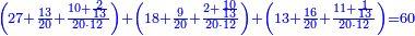 \scriptstyle{\color{blue}{\left(27+\frac{13}{20}+\frac{10+\frac{2}{13}}{20\sdot12}\right)+\left(18+\frac{9}{20}+\frac{2+\frac{10}{13}}{20\sdot12}\right)+\left(13+\frac{16}{20}+\frac{11+\frac{1}{13}}{20\sdot12}\right)=60}}