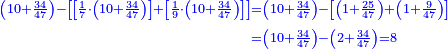 \scriptstyle{\color{blue}{\begin{align}\scriptstyle\left(10+\frac{34}{47}\right)-\left[\left[\frac{1}{7}\sdot\left(10+\frac{34}{47}\right)\right]+\left[\frac{1}{9}\sdot\left(10+\frac{34}{47}\right)\right]\right]&\scriptstyle=\left(10+\frac{34}{47}\right)-\left[\left(1+\frac{25}{47}\right)+\left(1+\frac{9}{47}\right)\right]\\&\scriptstyle=\left(10+\frac{34}{47}\right)-\left(2+\frac{34}{47}\right)=8\\\end{align}}}