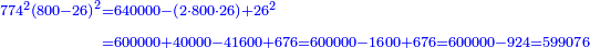 \scriptstyle{\color{blue}{\begin{align}\scriptstyle774^2\left(800-26\right)^2&\scriptstyle=640000-\left(2\sdot800\sdot26\right)+26^2\\&\scriptstyle=600000+40000-41600+676=600000-1600+676=600000-924=599076\\\end{align}}}