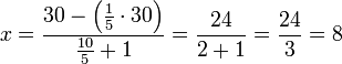 x=\frac{30-\left(\frac{1}{5}\sdot30\right)}{\frac{10}{5}+1}=\frac{24}{2+1}=\frac{24}{3}=8