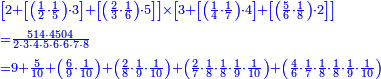{\color{blue}{\begin{align}&\scriptstyle\left[2+\left[\left(\frac{1}{2}\sdot\frac{1}{5}\right)\sdot3\right]+\left[\left(\frac{2}{3}\sdot\frac{1}{6}\right)\sdot5\right]\right]\times\left[3+\left[\left(\frac{1}{4}\sdot\frac{1}{7}\right)\sdot4\right]+\left[\left(\frac{5}{6}\sdot\frac{1}{8}\right)\sdot2\right]\right]\\&\scriptstyle=\frac{514\sdot4504}{2\sdot3\sdot4\sdot5\sdot6\sdot6\sdot7\sdot8}\\&\scriptstyle=9+\frac{5}{10}+\left(\frac{6}{9}\sdot\frac{1}{10}\right)+\left(\frac{2}{8}\sdot\frac{1}{9}\sdot\frac{1}{10}\right)+\left(\frac{2}{7}\sdot\frac{1}{8}\sdot\frac{1}{8}\sdot\frac{1}{9}\sdot\frac{1}{10}\right)+\left(\frac{4}{6}\sdot\frac{1}{7}\sdot\frac{1}{8}\sdot\frac{1}{8}\sdot\frac{1}{9}\sdot\frac{1}{10}\right)\\\end{align}}}