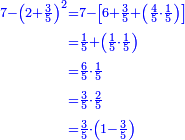 \scriptstyle{\color{blue}{\begin{align}\scriptstyle7-\left(2+\frac{3}{5}\right)^2&\scriptstyle=7-\left[6+\frac{3}{5}+\left(\frac{4}{5}\sdot\frac{1}{5}\right)\right]\\&\scriptstyle=\frac{1}{5}+\left(\frac{1}{5}\sdot\frac{1}{5}\right)\\&\scriptstyle=\frac{6}{5}\sdot\frac{1}{5}\\&\scriptstyle=\frac{3}{5}\sdot\frac{2}{5}\\&\scriptstyle=\frac{3}{5}\sdot\left(1-\frac{3}{5}\right)\\\end{align}}}