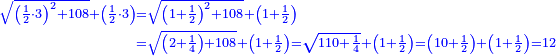 \scriptstyle{\color{blue}{\begin{align}\scriptstyle\sqrt{\left(\frac{1}{2}\sdot3\right)^2+108}+\left(\frac{1}{2}\sdot3\right)&\scriptstyle=\sqrt{\left(1+\frac{1}{2}\right)^2+108}+\left(1+\frac{1}{2}\right)\\&\scriptstyle=\sqrt{\left(2+\frac{1}{4}\right)+108}+\left(1+\frac{1}{2}\right)=\sqrt{110+\frac{1}{4}}+\left(1+\frac{1}{2}\right)=\left(10+\frac{1}{2}\right)+\left(1+\frac{1}{2}\right)=12\\\end{align}}}