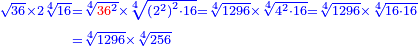 \scriptstyle{\color{blue}{\begin{align}\scriptstyle\sqrt{36}\times2\sqrt[4]{16}&\scriptstyle=\sqrt[4]{{\color{red}{36}}^2}\times\sqrt[4]{\left(2^2\right)^2\sdot16}=\sqrt[4]{1296}\times\sqrt[4]{4^2\sdot16}=\sqrt[4]{1296}\times\sqrt[4]{16\sdot16}\\&\scriptstyle=\sqrt[4]{1296}\times\sqrt[4]{256}\\\end{align}}}