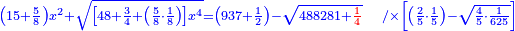 \scriptstyle{\color{blue}{\left(15+\frac{5}{8}\right)x^2+\sqrt{\left[48+\frac{3}{4}+\left(\frac{5}{8}\sdot\frac{1}{8}\right)\right]x^4}=\left(937+\frac{1}{2}\right)-\sqrt{488281+{\color{red}{\frac{1}{4}}}}\quad/\times\left[\left(\frac{2}{5}\sdot\frac{1}{5}\right)-\sqrt{\frac{4}{5}\sdot\frac{1}{625}}\right]}}