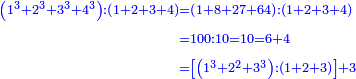 \scriptstyle{\color{blue}{\begin{align}\scriptstyle\left(1^3+2^3+3^3+4^3\right):\left(1+2+3+4\right)&\scriptstyle=\left(1+8+27+64\right):\left(1+2+3+4\right)\\&\scriptstyle=100:10=10=6+4\\&\scriptstyle=\left[\left(1^3+2^2+3^3\right):\left(1+2+3\right)\right]+3\\\end{align}}}