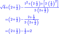 {\color{blue}{\begin{align}\scriptstyle\sqrt{4}&\scriptstyle=\left(2+\frac{1}{2}\right)-\frac{1^2+\left(2\sdot\frac{1}{2}\right)+\left[2\sdot\left(\frac{1}{2}\right)^2\right]}{2\sdot\left(2+\frac{1}{2}\right)}\\&\scriptstyle=\left(2+\frac{1}{2}\right)-\frac{2+\frac{1}{2}}{2\sdot\left(2+\frac{1}{2}\right)}\\&\scriptstyle=\left(2+\frac{1}{2}\right)-\frac{1}{2}=2\\\end{align}}}