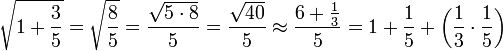 \sqrt{1+\frac{3}{5}}=\sqrt{\frac{8}{5}}=\frac{\sqrt{5\sdot8}}{5}=\frac{\sqrt{40}}{5}\approx\frac{6+\frac{1}{3}}{5}=1+\frac{1}{5}+\left(\frac{1}{3}\sdot\frac{1}{5}\right)