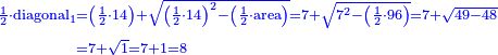 \scriptstyle{\color{blue}{\begin{align}\scriptstyle\frac{1}{2}\sdot\rm{diagonal}_1&\scriptstyle=\left(\frac{1}{2}\sdot14\right)+\sqrt{\left(\frac{1}{2}\sdot14\right)^2-\left(\frac{1}{2}\sdot\rm{area}\right)}=7+\sqrt{7^2-\left(\frac{1}{2}\sdot96\right)}=7+\sqrt{49-48}\\&\scriptstyle=7+\sqrt{1}=7+1=8\\\end{align}}}