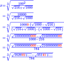 \scriptstyle{\color{blue}{\begin{align}\scriptstyle x&\scriptstyle=\sqrt[3]{\frac{100^2}{\sqrt{216}+\sqrt{1000}}}\\&\scriptstyle=\sqrt[3]{\frac{10000}{\sqrt{216}+\sqrt{1000}}}\\&\scriptstyle=\sqrt[3]{\frac{1000{\color{red}{0}}\sdot\left(\sqrt{1000}-\sqrt{216}\right)}{\left(\sqrt{216}+\sqrt{1000}\right)\sdot\sdot\left(\sqrt{1000}-\sqrt{216}\right)}}\\&\scriptstyle=\sqrt[3]{\frac{\sqrt{100000000{\color{red}{000}}}-\sqrt{216000000{\color{red}{00}}}}{1000-216}}\\&\scriptstyle=\sqrt[3]{\frac{\sqrt{100000000{\color{red}{000}}}-\sqrt{216000000{\color{red}{00}}}}{784}}\\&\scriptstyle=\sqrt[3]{\frac{\sqrt{1626{\color{red}{92}}+\ldots}-\sqrt{351{\color{red}{41}}+\ldots}}{784}}\\\end{align}}}