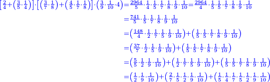 \scriptstyle{\color{blue}{\begin{align}\scriptstyle\left[\frac{2}{4}+\left(\frac{3}{5}\sdot\frac{1}{4}\right)\right]\sdot\left[\left(\frac{3}{7}\sdot\frac{1}{8}\right)+\left(\frac{4}{5}\sdot\frac{1}{7}\sdot\frac{1}{8}\right)\right]\sdot\left(\frac{3}{9}\sdot\frac{1}{10}\sdot4\right)&\scriptstyle=\frac{2964}{5}\sdot\frac{1}{4}\sdot\frac{1}{5}\sdot\frac{1}{7}\sdot\frac{1}{8}\sdot\frac{1}{9}\sdot\frac{1}{10}=\frac{2964}{4}\sdot\frac{1}{5}\sdot\frac{1}{5}\sdot\frac{1}{7}\sdot\frac{1}{8}\sdot\frac{1}{9}\sdot\frac{1}{10}\\&\scriptstyle=\frac{741}{5}\sdot\frac{1}{5}\sdot\frac{1}{7}\sdot\frac{1}{8}\sdot\frac{1}{9}\sdot\frac{1}{10}\\&\scriptstyle=\left(\frac{148}{4}\sdot\frac{1}{2}\sdot\frac{1}{7}\sdot\frac{1}{5}\sdot\frac{1}{9}\sdot\frac{1}{10}\right)+\left(\frac{1}{5}\sdot\frac{1}{5}\sdot\frac{1}{7}\sdot\frac{1}{8}\sdot\frac{1}{9}\sdot\frac{1}{10}\right)\\&\scriptstyle=\left(\frac{37}{7}\sdot\frac{1}{2}\sdot\frac{1}{5}\sdot\frac{1}{9}\sdot\frac{1}{10}\right)+\left(\frac{1}{5}\sdot\frac{1}{5}\sdot\frac{1}{7}\sdot\frac{1}{8}\sdot\frac{1}{9}\sdot\frac{1}{10}\right)\\&\scriptstyle=\left(\frac{5}{5}\sdot\frac{1}{2}\sdot\frac{1}{9}\sdot\frac{1}{10}\right)+\left(\frac{1}{2}\sdot\frac{1}{7}\sdot\frac{1}{5}\sdot\frac{1}{9}\sdot\frac{1}{10}\right)+\left(\frac{1}{5}\sdot\frac{1}{5}\sdot\frac{1}{7}\sdot\frac{1}{8}\sdot\frac{1}{9}\sdot\frac{1}{10}\right)\\&\scriptstyle=\left(\frac{1}{2}\sdot\frac{1}{9}\sdot\frac{1}{10}\right)+\left(\frac{2}{7}\sdot\frac{1}{5}\sdot\frac{1}{2}\sdot\frac{1}{9}\sdot\frac{1}{10}\right)+\left(\frac{1}{5}\sdot\frac{1}{4}\sdot\frac{1}{7}\sdot\frac{1}{5}\sdot\frac{1}{2}\sdot\frac{1}{9}\sdot\frac{1}{10}\right)\\\end{align}}}