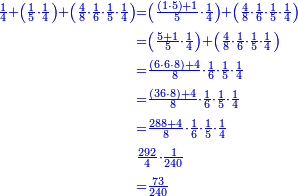 \scriptstyle{\color{blue}{\begin{align}\scriptstyle\frac{1}{4}+\left(\frac{1}{5}\sdot\frac{1}{4}\right)+\left(\frac{4}{8}\sdot\frac{1}{6}\sdot\frac{1}{5}\sdot\frac{1}{4}\right)&\scriptstyle=\left(\frac{\left(1\sdot5\right)+1}{5}\sdot\frac{1}{4}\right)+\left(\frac{4}{8}\sdot\frac{1}{6}\sdot\frac{1}{5}\sdot\frac{1}{4}\right)\\&\scriptstyle=\left(\frac{5+1}{5}\sdot\frac{1}{4}\right)+\left(\frac{4}{8}\sdot\frac{1}{6}\sdot\frac{1}{5}\sdot\frac{1}{4}\right)\\&\scriptstyle=\frac{\left(6\sdot6\sdot8\right)+4}{8}\sdot\frac{1}{6}\sdot\frac{1}{5}\sdot\frac{1}{4}\\&\scriptstyle=\frac{\left(36\sdot8\right)+4}{8}\sdot\frac{1}{6}\sdot\frac{1}{5}\sdot\frac{1}{4}\\&\scriptstyle=\frac{288+4}{8}\sdot\frac{1}{6}\sdot\frac{1}{5}\sdot\frac{1}{4}\\&\scriptstyle\frac{292}{4}\sdot\frac{1}{240}\\&\scriptstyle=\frac{73}{240}\\\end{align}}}