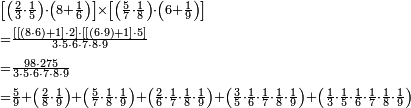 \begin{align}&\scriptstyle\left[\left(\frac{2}{3}\sdot\frac{1}{5}\right)\sdot\left(8+\frac{1}{6}\right)\right]\times\left[\left(\frac{5}{7}\sdot\frac{1}{8}\right)\sdot\left(6+\frac{1}{9}\right)\right]\\&\scriptstyle=\frac{\left[\left[\left(8\sdot6\right)+1\right]\sdot2\right]\sdot\left[\left[\left(6\sdot9\right)+1\right]\sdot5\right]}{3\sdot5\sdot6\sdot7\sdot8\sdot9}\\&\scriptstyle=\frac{98\sdot275}{3\sdot5\sdot6\sdot7\sdot8\sdot9}\\&\scriptstyle=\frac{5}{9}+\left(\frac{2}{8}\sdot\frac{1}{9}\right)+\left(\frac{5}{7}\sdot\frac{1}{8}\sdot\frac{1}{9}\right)+\left(\frac{2}{6}\sdot\frac{1}{7}\sdot\frac{1}{8}\sdot\frac{1}{9}\right)+\left(\frac{3}{5}\sdot\frac{1}{6}\sdot\frac{1}{7}\sdot\frac{1}{8}\sdot\frac{1}{9}\right)+\left(\frac{1}{3}\sdot\frac{1}{5}\sdot\frac{1}{6}\sdot\frac{1}{7}\sdot\frac{1}{8}\sdot\frac{1}{9}\right)\\\end{align}