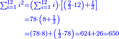 \scriptstyle{\color{blue}{\begin{align}\scriptstyle\sum_{i=1}^{12} i^2&\scriptstyle=\left(\sum_{i=1}^{12} i\right)\sdot\left[\left(\frac{2}{3}\sdot12\right)+\frac{1}{3}\right]\\&\scriptstyle=78\sdot\left(8+\frac{1}{3}\right)\\&\scriptstyle=\left(78\sdot8\right)+\left(\frac{1}{3}\sdot78\right)=624+26=650\\\end{align}}}