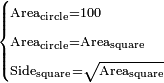 \scriptstyle\begin{cases}\scriptstyle\rm{Area_{circle}}=100\\\scriptstyle \rm{Area_{circle}=Area_{square}}\\\scriptstyle\rm{Side_{square}=\sqrt{Area_{square}}}\end{cases}