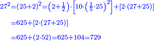 {\color{blue}{\begin{align}\scriptstyle27^2&\scriptstyle=\left(25+2\right)^2=\left(2+\frac{1}{2}\right)\sdot\left[10\sdot\left(\frac{1}{5}\sdot25\right)^2\right]+\left[2\sdot\left(27+25\right)\right]\\&\scriptstyle=625+\left[2\sdot\left(27+25\right)\right]\\&\scriptstyle=625+\left(2\sdot52\right)=625+104=729\\\end{align}}}