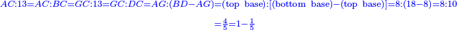 \scriptstyle{\color{blue}{\begin{align}\scriptstyle AC:13=AC:BC=GC:13=GC:DC=AG:\left(BD-AG\right)&\scriptstyle=\left(\rm{top\ base}\right):\left[\left(\rm{bottom\ base}\right)-\left(\rm{top\ base}\right)\right]=8:\left(18-8\right)=8:10\\&\scriptstyle=\frac{4}{5}=1-\frac{1}{5}\\\end{align}}}