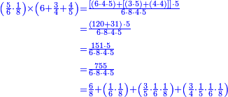 {\color{blue}{\begin{align}\scriptstyle\left(\frac{5}{6}\sdot\frac{1}{8}\right)\times\left(6+\frac{3}{4}+\frac{4}{5}\right)&\scriptstyle=\frac{\left[\left(6\sdot4\sdot5\right)+\left[\left(3\sdot5\right)+\left(4\sdot4\right)\right]\right]\sdot5}{6\sdot8\sdot4\sdot5}\\&\scriptstyle=\frac{\left(120+31\right)\sdot5}{6\sdot8\sdot4\sdot5}\\&\scriptstyle=\frac{151\sdot5}{6\sdot8\sdot4\sdot5}\\&\scriptstyle=\frac{755}{6\sdot8\sdot4\sdot5}\\&\scriptstyle=\frac{6}{8}+\left(\frac{1}{6}\sdot\frac{1}{8}\right)+\left(\frac{3}{5}\sdot\frac{1}{6}\sdot\frac{1}{8}\right)+\left(\frac{3}{4}\sdot\frac{1}{5}\sdot\frac{1}{6}\sdot\frac{1}{8}\right)\\\end{align}}}