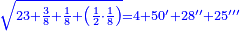 \scriptstyle{\color{blue}{\sqrt{23+\frac{3}{8}+\frac{1}{8}+\left(\frac{1}{2}\sdot\frac{1}{8}\right)}=4+50^\prime+28^{\prime\prime}+25^{\prime\prime\prime}}}