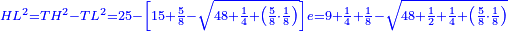 \scriptstyle{\color{blue}{HL^2=TH^2-TL^2=25-\left[15+\frac{5}{8}-\sqrt{48+\frac{1}{4}+\left(\frac{5}{8}\sdot\frac{1}{8}\right)}\right]e=9+\frac{1}{4}+\frac{1}{8}-\sqrt{48+\frac{1}{2}+\frac{1}{4}+\left(\frac{5}{8}\sdot\frac{1}{8}\right)}}}