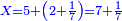 \scriptstyle{\color{blue}{X=5+\left(2+\frac{1}{7}\right)=7+\frac{1}{7}}}