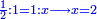 \scriptstyle{\color{blue}{\frac{1}{2}:1=1:x\longrightarrow x=2}}