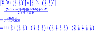 {\color{blue}{\begin{align}&\scriptstyle\left[\frac{6}{7}\sdot\left[5+\left(\frac{1}{2}\sdot\frac{1}{6}\right)\right]\right]\times\left[\frac{7}{8}\sdot\left[3+\left(\frac{3}{5}\sdot\frac{1}{9}\right)\right]\right]\\&\scriptstyle=\frac{\left[\left[\left(5\sdot6\sdot2\right)+1\right]\sdot6\right]\sdot\left[\left[\left(3\sdot9\sdot5\right)+3\right]\sdot7\right]}{2\sdot5\sdot6\sdot7\sdot8\sdot9}\\&\scriptstyle=\frac{366\sdot966}{2\sdot5\sdot6\sdot7\sdot8\sdot9}\\&\scriptstyle=11+\frac{6}{9}+\left(\frac{1}{8}\sdot\frac{1}{9}\right)+\left(\frac{5}{7}\sdot\frac{1}{8}\sdot\frac{1}{9}\right)+\left(\frac{3}{6}\sdot\frac{1}{7}\sdot\frac{1}{8}\sdot\frac{1}{9}\right)+\left(\frac{3}{5}\sdot\frac{1}{6}\sdot\frac{1}{7}\sdot\frac{1}{8}\sdot\frac{1}{9}\right)\\\end{align}}}