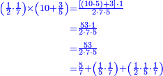 {\color{blue}{\begin{align}\scriptstyle\left(\frac{1}{2}\sdot\frac{1}{7}\right)\times\left(10+\frac{3}{5}\right)&\scriptstyle=\frac{\left[\left(10\sdot5\right)+3\right]\sdot1}{2\sdot7\sdot5}\\&\scriptstyle=\frac{53\sdot1}{2\sdot7\sdot5}\\&\scriptstyle=\frac{53}{2\sdot7\sdot5}\\&\scriptstyle=\frac{5}{7}+\left(\frac{1}{5}\sdot\frac{1}{7}\right)+\left(\frac{1}{2}\sdot\frac{1}{5}\sdot\frac{1}{7}\right)\\\end{align}}}