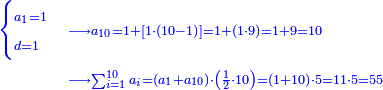 \scriptstyle{\color{blue}{\begin{align}\begin{cases}\scriptstyle a_1=1\\\scriptstyle d=1\end{cases}&\scriptstyle\longrightarrow a_{10}=1+\left[1\sdot\left(10-1\right)\right]=1+\left(1\sdot9\right)=1+9=10\\&\scriptstyle\longrightarrow\sum_{i=1}^{10} a_i=\left(a_1+a_{10}\right)\sdot\left(\frac{1}{2}\sdot10\right)=\left(1+10\right)\sdot5=11\sdot5=55\\\end{align}}}
