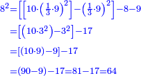 {\color{blue}{\begin{align}\scriptstyle8^2&\scriptstyle=\left[\left[10\sdot\left(\frac{1}{3}\sdot9\right)^2\right]-\left(\frac{1}{3}\sdot9\right)^2\right]-8-9\\&\scriptstyle=\left[\left(10\sdot3^2\right)-3^2\right]-17\\&\scriptstyle=\left[\left(10\sdot9\right)-9\right]-17\\&\scriptstyle=\left(90-9\right)-17=81-17=64\\\end{align}}}