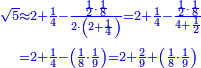 {\color{blue}{\begin{align}\scriptstyle\sqrt{5}&\scriptstyle\approx2+\frac{1}{4}-\frac{\frac{1}{2}\sdot\frac{1}{8}}{2\sdot\left(2+\frac{1}{4}\right)}=2+\frac{1}{4}-\frac{\frac{1}{2}\sdot\frac{1}{8}}{4+\frac{1}{2}}\\&\scriptstyle=2+\frac{1}{4}-\left(\frac{1}{8}\sdot\frac{1}{9}\right)=2+\frac{2}{9}+\left(\frac{1}{8}\sdot\frac{1}{9}\right)\\\end{align}}}