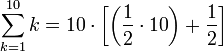 \sum_{k=1}^{10} k = {10} \sdot \left [ \left ( \frac{1}{2} \sdot {10} \right ) + \frac{1}{2}  \right ] 