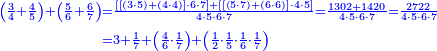 {\color{blue}{\begin{align}\scriptstyle\left(\frac{3}{4}+\frac{4}{5}\right)+\left(\frac{5}{6}+\frac{6}{7}\right)&\scriptstyle=\frac{\left[\left[\left(3\sdot5\right)+\left(4\sdot4\right)\right]\sdot6\sdot7\right]+\left[\left[\left(5\sdot7\right)+\left(6\sdot6\right)\right]\sdot4\sdot5\right]}{4\sdot5\sdot6\sdot7}=\frac{1302+1420}{4\sdot5\sdot6\sdot7}=\frac{2722}{4\sdot5\sdot6\sdot7}\\&\scriptstyle=3+\frac{1}{7}+\left(\frac{4}{6}\sdot\frac{1}{7}\right)+\left(\frac{1}{2}\sdot\frac{1}{5}\sdot\frac{1}{6}\sdot\frac{1}{7}\right)\\\end{align}}}