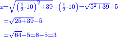 \scriptstyle{\color{blue}{\begin{align}\scriptstyle x&\scriptstyle=\sqrt{\left(\frac{1}{2}\sdot10\right)^2+39}-\left(\frac{1}{2}\sdot10\right)=\sqrt{5^2+39}-5\\&\scriptstyle=\sqrt{25+39}-5\\&\scriptstyle=\sqrt{64}-5=8-5=3\\\end{align}}}