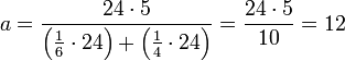 a=\frac{24\sdot5}{\left(\frac{1}{6}\sdot24\right)+\left(\frac{1}{4}\sdot24\right)}=\frac{24\sdot5}{10}=12