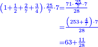 \scriptstyle{\color{blue}{\begin{align}\scriptstyle\left(1+\frac{1}{2}+\frac{2}{7}+\frac{3}{4}\right)\sdot\frac{25}{7}\sdot7&\scriptstyle=\frac{71\sdot\frac{25}{7}\sdot7}{28}\\&\scriptstyle=\frac{\left(253+\frac{4}{7}\right)\sdot7}{28}\\&\scriptstyle=63+\frac{11}{28}\\\end{align}}}