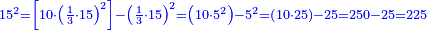 \scriptstyle{\color{blue}{15^2=\left[10\sdot\left(\frac{1}{3}\sdot15\right)^2\right]-\left(\frac{1}{3}\sdot15\right)^2=\left(10\sdot5^2\right)-5^2=\left(10\sdot25\right)-25=250-25=225}}