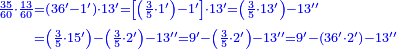 {\color{blue}{\begin{align}\scriptstyle\frac{35}{60}\sdot\frac{13}{60}&\scriptstyle=\left(36^\prime-1^\prime\right)\sdot13^\prime=\left[\left(\frac{3}{5}\sdot1^\prime\right)-1^\prime\right]\sdot13^\prime=\left(\frac{3}{5}\sdot13^\prime\right)-13^{\prime\prime}\\&\scriptstyle=\left(\frac{3}{5}\sdot15^\prime\right)-\left(\frac{3}{5}\sdot2^\prime\right)-13^{\prime\prime}=9^\prime-\left(\frac{3}{5}\sdot2^\prime\right)-13^{\prime\prime}=9^\prime-\left(36^\prime\sdot2^\prime\right)-13^{\prime\prime}\\\end{align}}}