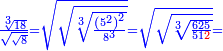 \scriptstyle{\color{blue}{\frac{\sqrt[3]{18}}{\sqrt{\sqrt{8}}}=\sqrt{\sqrt{\sqrt[3]{\frac{\left(5^2\right)^2}{8^3}}}}=\sqrt{\sqrt{\sqrt[3]{\frac{625}{51{\color{red}{2}}}}}}=}}