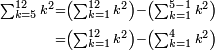 \begin{align}\scriptstyle\sum_{k=5}^{12} k^2&\scriptstyle=\left(\sum_{k=1}^{12} k^2\right)-\left(\sum_{k=1}^{5-1} k^2\right)\\&\scriptstyle=\left(\sum_{k=1}^{12} k^2\right)-\left(\sum_{k=1}^4 k^2\right)\\\end{align}