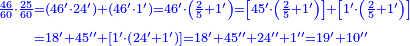 {\color{blue}{\begin{align}\scriptstyle\frac{46}{60}\sdot\frac{25}{60}&\scriptstyle=\left(46^\prime\sdot24^\prime\right)+\left(46^\prime\sdot1^\prime\right)=46^\prime\sdot\left(\frac{2}{5}+1^\prime\right)=\left[45^\prime\sdot\left(\frac{2}{5}+1^\prime\right)\right]+\left[1^\prime\sdot\left(\frac{2}{5}+1^\prime\right)\right]\\&\scriptstyle=18^\prime+45^{\prime\prime}+\left[1^\prime\sdot\left(24^\prime+1^\prime\right)\right]=18^\prime+45^{\prime\prime}+24^{\prime\prime}+1^{\prime\prime}=19^\prime+10^{\prime\prime}\\\end{align}}}
