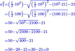 \scriptstyle{\color{blue}{\begin{align}\scriptstyle x_1^2&\scriptstyle=\left(\frac{1}{2}\sdot10^2\right)-\sqrt{\left(\frac{1}{2}\sdot10^2\right)^2-\left(10^2\sdot21\right)}-21\\&\scriptstyle=\left(\frac{1}{2}\sdot100\right)-\sqrt{\left(\frac{1}{2}\sdot100\right)^2-\left(100\sdot21\right)}-21\\&\scriptstyle=50-\sqrt{50^2-2100}-21\\&\scriptstyle=50-\sqrt{2500-2100}-21\\&\scriptstyle=50-\sqrt{400}-21\\&\scriptstyle=50-20-21=30-21=9\\\end{align}}}