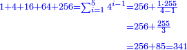 \scriptstyle{\color{blue}{\begin{align}\scriptstyle1+4+16+64+256=\sum_{i=1}^5 4^{i-1}&\scriptstyle=256+\frac{1\sdot255}{4-1}\\&\scriptstyle=256+\frac{255}{3}\\&\scriptstyle=256+85=341\\\end{align}}}