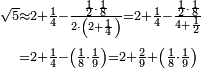 \begin{align}\scriptstyle\sqrt{5}&\scriptstyle\approx2+\frac{1}{4}-\frac{\frac{1}{2}\sdot\frac{1}{8}}{2\sdot\left(2+\frac{1}{4}\right)}=2+\frac{1}{4}-\frac{\frac{1}{2}\sdot\frac{1}{8}}{4+\frac{1}{2}}\\&\scriptstyle=2+\frac{1}{4}-\left(\frac{1}{8}\sdot\frac{1}{9}\right)=2+\frac{2}{9}+\left(\frac{1}{8}\sdot\frac{1}{9}\right)\\\end{align}