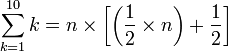 \sum_{k=1}^{10} k = n \times \left [ \left ( \frac{1}{2}\times n \right ) + \frac{1}{2}  \right ] 